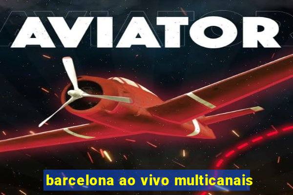 barcelona ao vivo multicanais